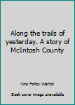 Hardcover Along the trails of yesterday. A story of McIntosh County Book