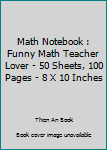 Math Notebook : Funny Math Teacher Lover - 50 Sheets, 100 Pages - 8 X 10 Inches