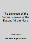 Paperback The Devotion of the Seven Sorrows of the Blessed Virgin Mary Book