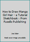 Paperback How to Draw Manga Girl Hair - a Tutorial Sketchbook : From Fusello Publishing Book