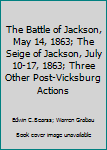 The Battle of Jackson, May 14, 1863; The Seige of Jackson, July 10-17, 1863; Three Other Post-Vicksburg Actions