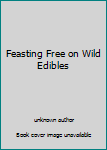 Unknown Binding Feasting Free on Wild Edibles Book