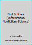 Unknown Binding Bird Builders (Informational Nonfiction; Science) Book