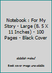 Notebook : For My Story - Large (8. 5 X 11 Inches) - 100 Pages - Black Cover