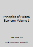 Principles of Political Economy Volume 1