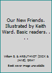 Unknown Binding Our New Friends. Illustrated by Keith Ward. Basic readers. . . . Book