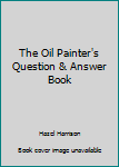 Hardcover The Oil Painter's Question & Answer Book