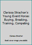 Hardcover Clarissa Strachan's Young Event Horse: Buying, Breaking, Training, Competing Book