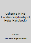 Unknown Binding Ushering in His Excellence (Ministry of Helps Handbook) Book
