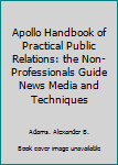 Apollo Handbook of Practical Public Relations: the Non-Professionals Guide News Media and Techniques