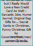I Would Say All I Want for Christmas Is YOU, but I Really Would Love a New Credit Card As Well! : Sarcastic Joke, Humor Journal, Original Gag Gifts for... Secret Santa or Christmas, Funny Christmas Gi