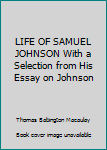 Hardcover LIFE OF SAMUEL JOHNSON With a Selection from His Essay on Johnson Book
