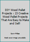 Paperback DIY Wood Pallet Projects : 23 Creative Wood Pallet Projects That Are Easy to Make and Sell! Book