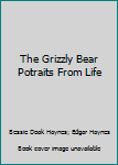 Hardcover The Grizzly Bear Potraits From Life Book