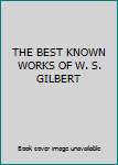 THE BEST KNOWN WORKS OF W. S. GILBERT