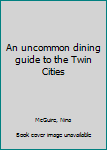 Unknown Binding An uncommon dining guide to the Twin Cities Book