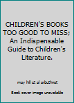 Unknown Binding CHILDREN'S BOOKS TOO GOOD TO MISS; An Indispensable Guide to Children's Literature. Book