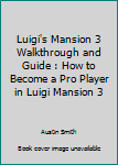 Paperback Luigi's Mansion 3 Walkthrough and Guide : How to Become a Pro Player in Luigi Mansion 3 Book
