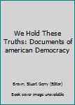 Hardcover We Hold These Truths: Documents of american Democracy Book