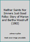 Unknown Binding Neither Saints Nor Sinners Just Good Folks: Story of Marion and Bertha Woodruff (1983) Book