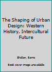 Hardcover The Shaping of Urban Design: Western History, Intercultural Future Book