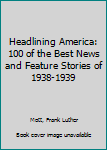 Hardcover Headlining America: 100 of the Best News and Feature Stories of 1938-1939 Book