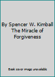 By Spencer W. Kimball The Miracle of Forgiveness
