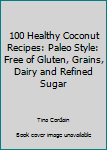 Paperback 100 Healthy Coconut Recipes: Paleo Style: Free of Gluten, Grains, Dairy and Refined Sugar Book