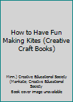 Library Binding How to Have Fun Making Kites (Creative Craft Books) Book