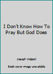 Mass Market Paperback I Don't Know How To Pray But God Does Book