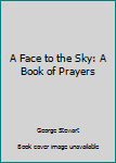 Hardcover A Face to the Sky: A Book of Prayers Book