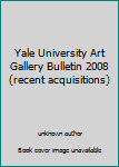 Unknown Binding Yale University Art Gallery Bulletin 2008 (recent acquisitions) Book