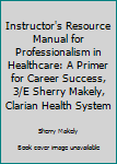 Unknown Binding Instructor's Resource Manual for Professionalism in Healthcare: A Primer for Career Success, 3/E Sherry Makely, Clarian Health System Book