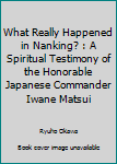 Paperback What Really Happened in Nanking? : A Spiritual Testimony of the Honorable Japanese Commander Iwane Matsui Book