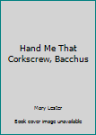 Hardcover Hand Me That Corkscrew, Bacchus Book