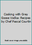Hardcover Cooking with Grey Goose Vodka: Recipes by Chef Pascal Courtin Book