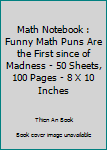 Paperback Math Notebook : Funny Math Puns Are the First since of Madness - 50 Sheets, 100 Pages - 8 X 10 Inches Book