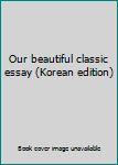 Paperback Our beautiful classic essay (Korean edition) [Korean] Book