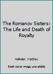 Paperback The Romanov Sisters: The Life and Death of Royalty Book