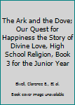 Hardcover The Ark and the Dove; Our Quest for Happiness the Story of Divine Love, High School Religion, Book 3 for the Junior Year Book