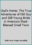 Hardcover God's Home: The True Adventures of Old Guy and Still-Young Bride in America's Most-Blessed Small Town Book