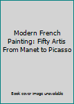 Modern French Painting: Fifty Artis From Manet to Picasso