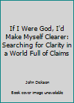 Paperback If I Were God, I'd Make Myself Clearer: Searching for Clarity in a World Full of Claims Book