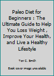 Paleo Diet for Beginners : The Ultimate Guide to Help You Loss Weight , Improve Your Health, and Live a Healthy Lifestyle