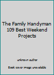 Unknown Binding The Family Handyman 109 Best Weekend Projects Book