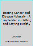 Paperback Beating Cancer and Disease Naturally : A Simple Plan in Getting and Staying Healthy Book
