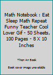 Paperback Math Notebook : Eat Sleep Math Repeat Funny Teacher Cool Lover Gif - 50 Sheets, 100 Pages - 8 X 10 Inches Book