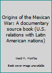 Hardcover Origins of the Mexican War: A documentary source book (U.S. relations with Latin American nations) Book