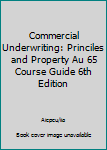 Commercial Underwriting: Princiles and Property Au 65 Course Guide 6th Edition
