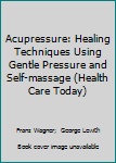 Paperback Acupressure: Healing Techniques Using Gentle Pressure and Self-massage (Health Care Today) Book